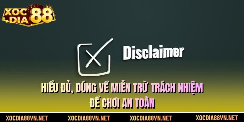 Hiểu đủ, đúng về miễn trừ trách nhiệm để chơi an toàn