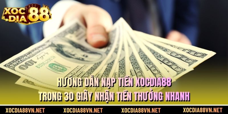 Hướng Dẫn Nạp Tiền XOCDIA88 Trong 30 Giây Nhận Tiền Thưởng Nhanh