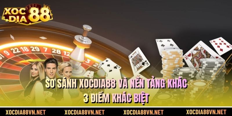 So sánh XOCDIA88 và nền tảng khác - 3 điểm khác biệt