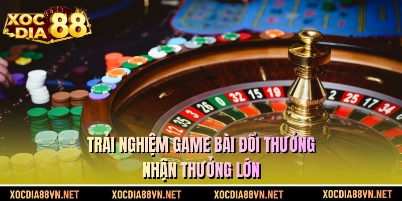 Trải nghiệm game bài đổi thưởng nhận thưởng lớn